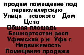 продам помещение под парикмахерскую  › Улица ­ невского › Дом ­ 22 › Цена ­ 3 500 000 › Общая площадь ­ 150 - Башкортостан респ., Уфимский р-н, Уфа г. Недвижимость » Помещения продажа   